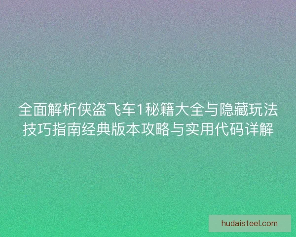 全面解析侠盗飞车1秘籍大全与隐藏玩法技巧指南经典版本攻略与实用代码详解 全面解析侠盗飞车1秘籍大全与隐藏玩法技巧指南经典版本攻略与实用代码详解