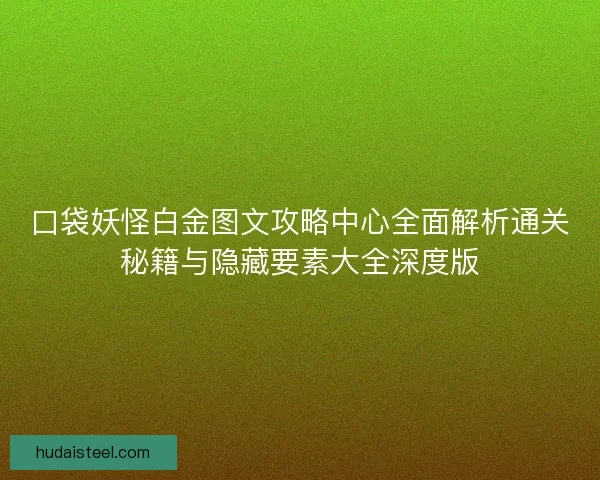 口袋妖怪白金图文攻略中心全面解析通关秘籍与隐藏要素大全深度版