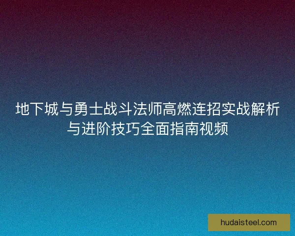 地下城与勇士战斗法师高燃连招实战解析与进阶技巧全面指南视频