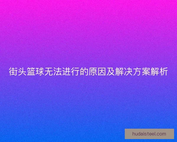 街头篮球无法进行的原因及解决方案解析