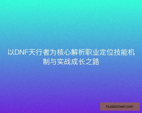 以DNF天行者为核心解析职业定位技能机制与实战成长之路