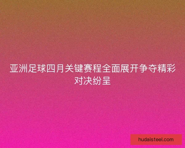 亚洲足球四月关键赛程全面展开争夺精彩对决纷呈 亚洲足球四月关键赛程全面展开争夺精彩对决纷呈