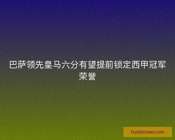 巴萨领先皇马六分有望提前锁定西甲冠军荣誉