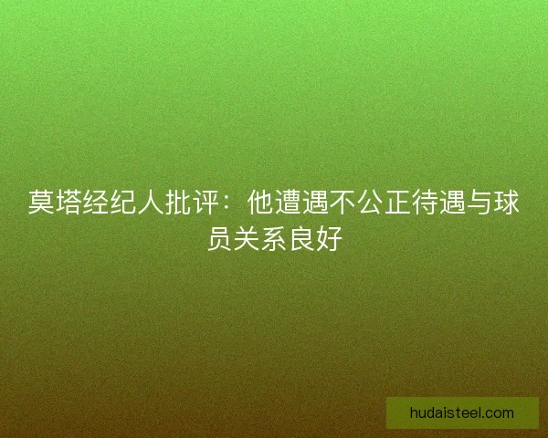 莫塔经纪人批评：他遭遇不公正待遇与球员关系良好