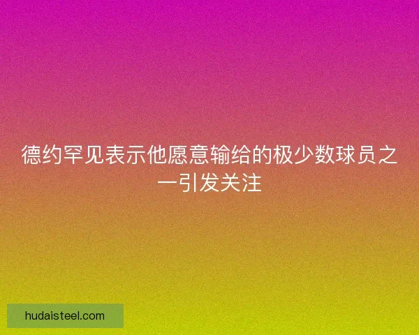德约罕见表示他愿意输给的极少数球员之一引发关注