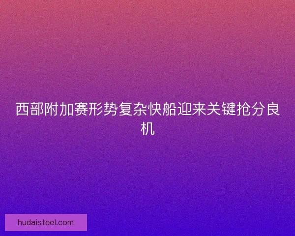 西部附加赛形势复杂快船迎来关键抢分良机
