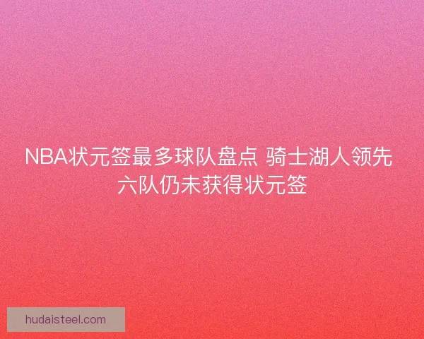 NBA状元签最多球队盘点 骑士湖人领先 六队仍未获得状元签 NBA状元签最多球队盘点 骑士湖人领先 六队仍未获得状元签