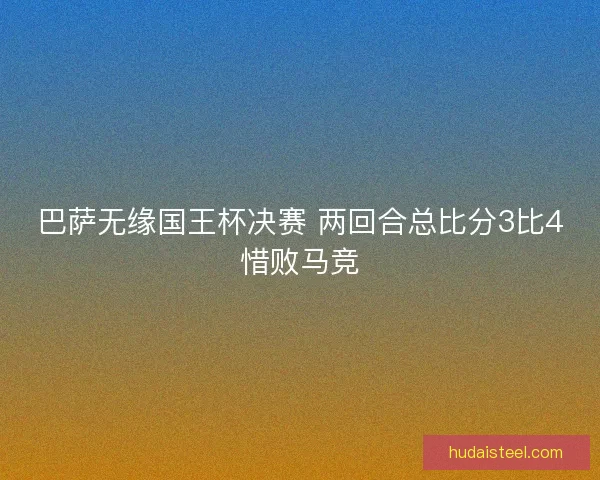 巴萨无缘国王杯决赛 两回合总比分3比4惜败马竞