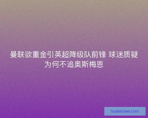曼联欲重金引英超降级队前锋 球迷质疑为何不追奥斯梅恩